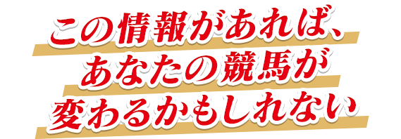 この情報があれば、あなたの競馬が変わるかもしれない